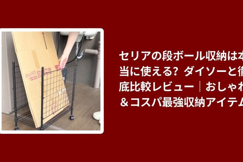 セリアの段ボール収納は本当に使える？ダイソーと徹底比較レビュー｜おしゃれ＆コスパ最強収納アイテム