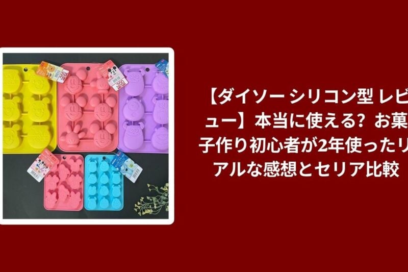 【ダイソー シリコン型 レビュー】本当に使える？お菓子作り初心者が2年使ったリアルな感想とセリア比較