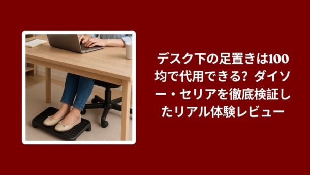 デスク下 足置き 100均 ダイソー セリア 比較, ダイソー セリア 足置き レビュー, 100均 足置き 使用感 検証, デスク下 足置き ダイソー セリア 実体験