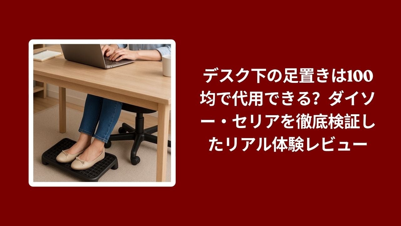 デスク下 足置き 100均 ダイソー セリア 比較, ダイソー セリア 足置き レビュー, 100均 足置き 使用感 検証, デスク下 足置き ダイソー セリア 実体験