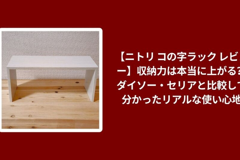 【ニトリ コの字ラック レビュー】収納力は本当に上がる？ダイソー・セリアと比較して分かったリアルな使い心地