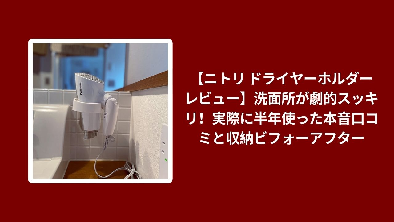 【ニトリ ドライヤーホルダー レビュー】洗面所が劇的スッキリ！実際に半年使った本音口コミと収納ビフォーアフター