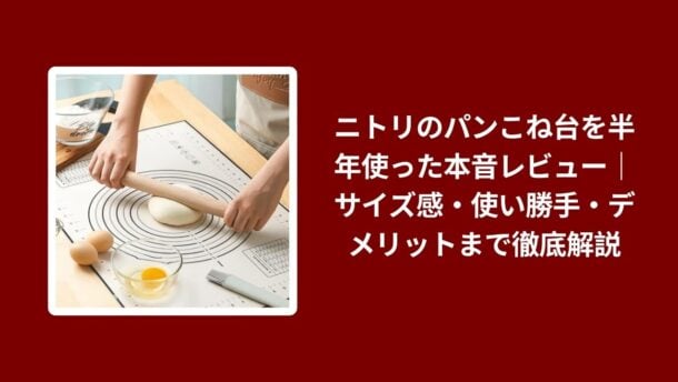 ニトリ パンこね台 本音レビュー, パンこね台 ニトリ 使用感 サイズ感, ニトリ パンこね台 デメリット 解説, パンこね台 ニトリ 使い勝手 徹底レビュー