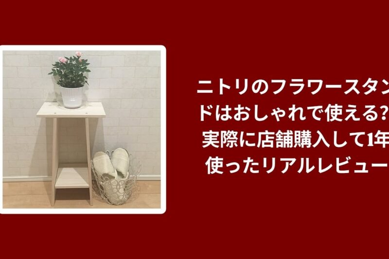 ニトリのフラワースタンドはおしゃれで使える？実際に店舗購入して1年使ったリアルレビュー