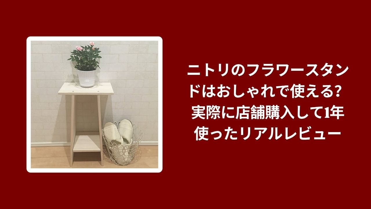 ニトリ フラワースタンド おしゃれ レビュー, フラワースタンド ニトリ 1年 使用感, ニトリ フラワースタンド 実際のレビュー, フラワースタンド ニトリ 店舗購入 使った感想