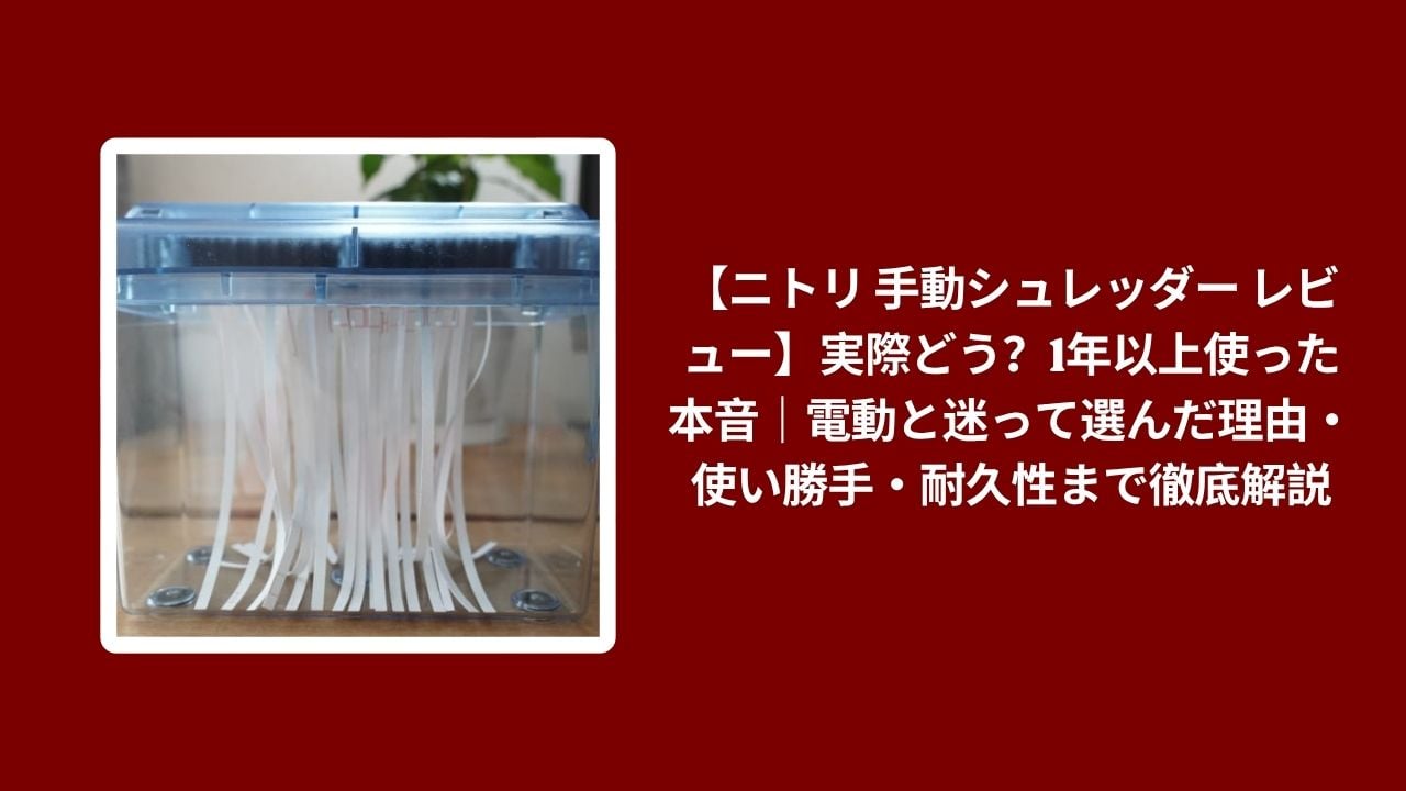 ニトリ 手動シュレッダー レビュー, 手動シュレッダー ニトリ 1年以上 使用レビュー, ニトリ 手動シュレッダー 電動 迷った理由, 手動シュレッダー ニトリ 使い勝手 耐久性 解説