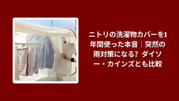 ニトリ 洗濯物カバー 1年 使用レビュー, 洗濯物カバー ニトリ ダイソー カインズ 比較, ニトリ 洗濯物カバー 雨対策 実際の感想, 洗濯物カバー ニトリ 本音レビュー
