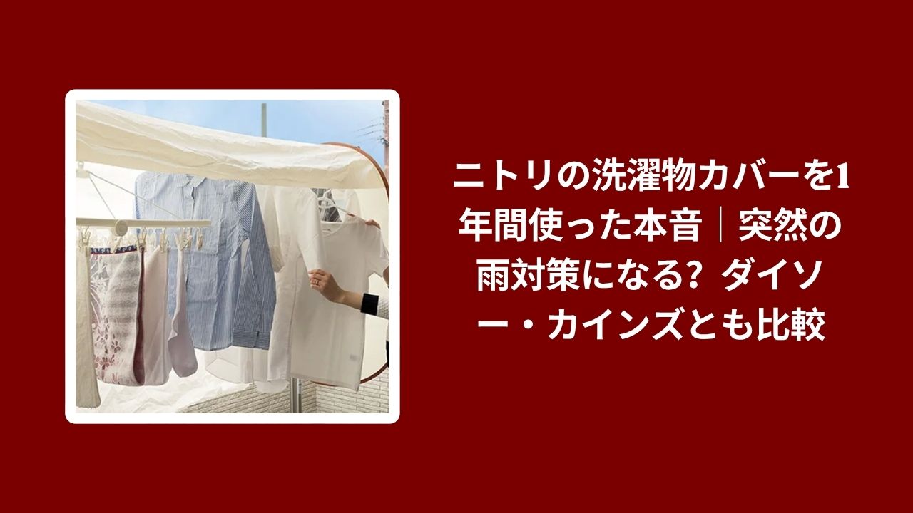 ニトリ 洗濯物カバー 1年 使用レビュー, 洗濯物カバー ニトリ ダイソー カインズ 比較, ニトリ 洗濯物カバー 雨対策 実際の感想, 洗濯物カバー ニトリ 本音レビュー