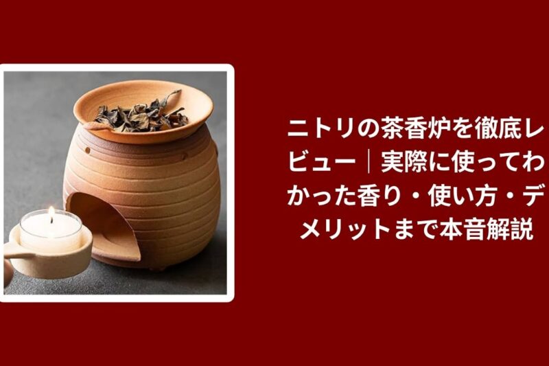 ニトリの茶香炉を徹底レビュー｜実際に使ってわかった香り・使い方・デメリットまで本音解説