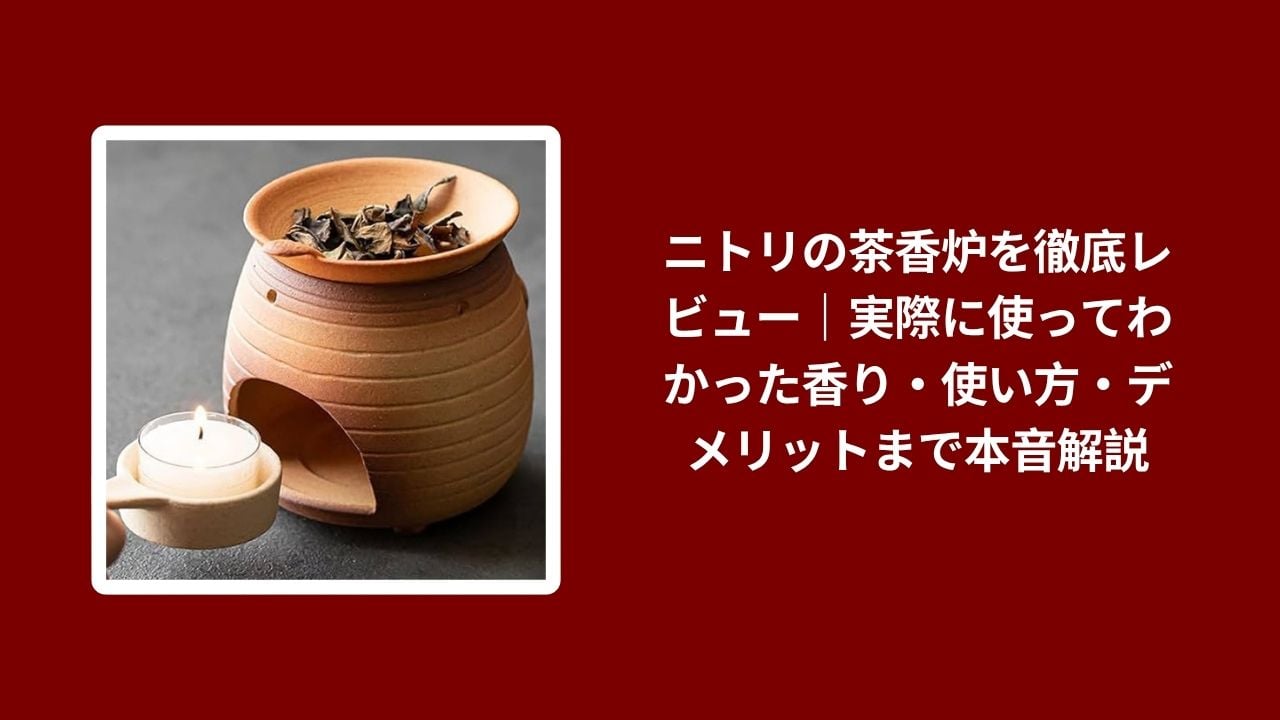 ニトリ 茶香炉 レビュー, 茶香炉 ニトリ 香り 使い方 デメリット, ニトリ 茶香炉 使用感 本音解説, 茶香炉 ニトリ 本音レビュー