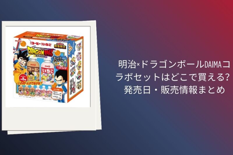 明治×ドラゴンボールDAIMAコラボセットはどこで買える？発売日・販売情報まとめ【2026年3月】