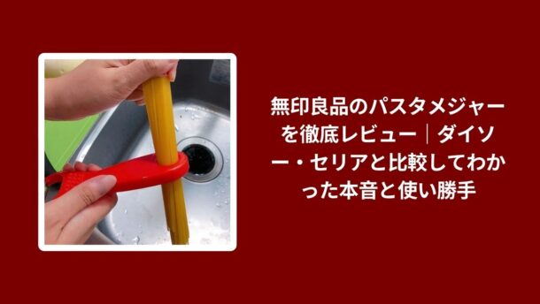 無印良品 パスタメジャー レビュー, パスタメジャー 無印良品 ダイソー セリア 比較, 無印良品 パスタメジャー 使用感 本音レビュー, パスタメジャー 無印良品 使い勝手 比較