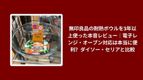 無印良品 耐熱ボウル 3年 使用レビュー, 耐熱ボウル 無印良品 ダイソー セリア 比較, 無印良品 耐熱ボウル 電子レンジ オーブン対応, 耐熱ボウル 無印良品 本音レビュー