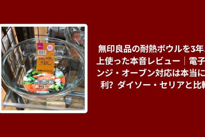 無印良品の耐熱ボウルを3年以上使った本音レビュー｜電子レンジ・オーブン対応は本当に便利？ダイソー・セリアと比較