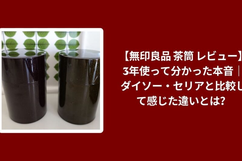 【無印良品 茶筒 レビュー】3年使って分かった本音｜ダイソー・セリアと比較して感じた違いとは？