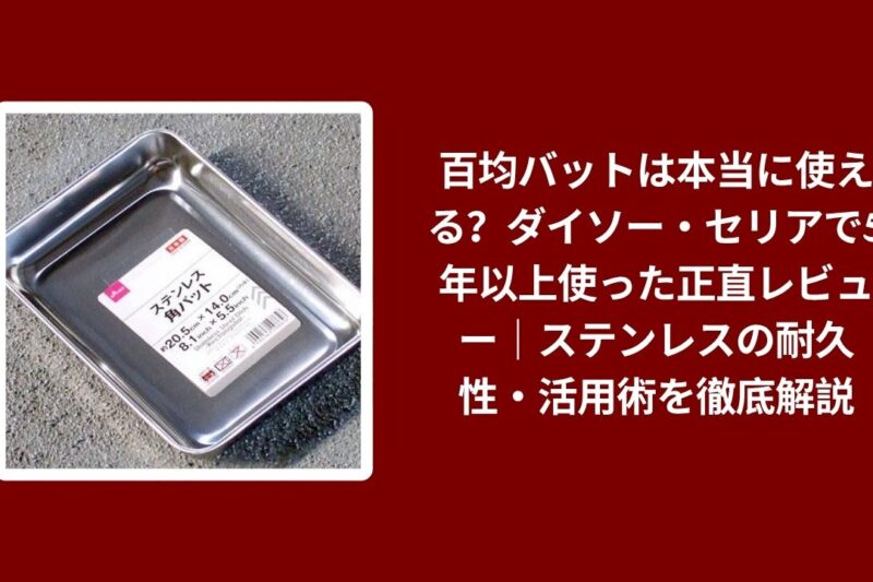 百均バットは本当に使える？ダイソー・セリアで5年以上使った正直レビュー｜ステンレスの耐久性・活用術を徹底解説
