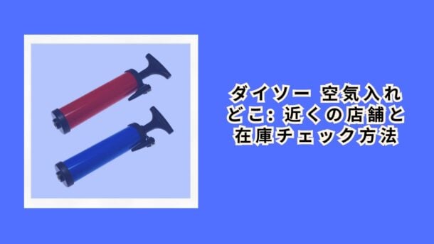 ダイソー 空気入れ どこ: 近くの店舗と在庫チェック方法
