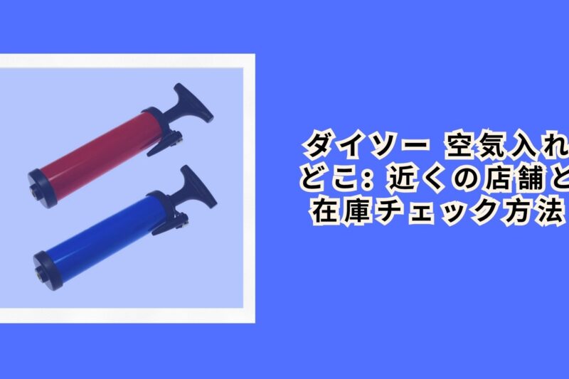 ダイソー 空気入れ どこ: 近くの店舗と在庫チェック方法