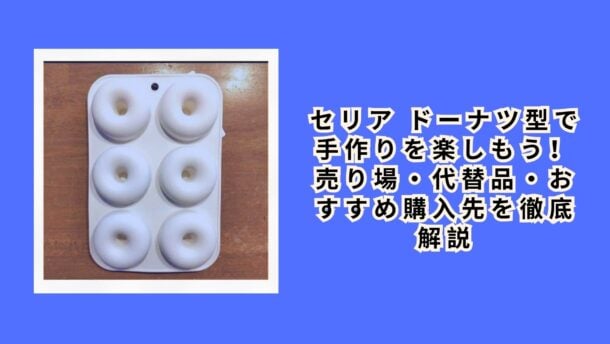 セリア ドーナツ型で手作りを楽しもう！売り場・代替品・おすすめ購入先を徹底解説【2026年最新】