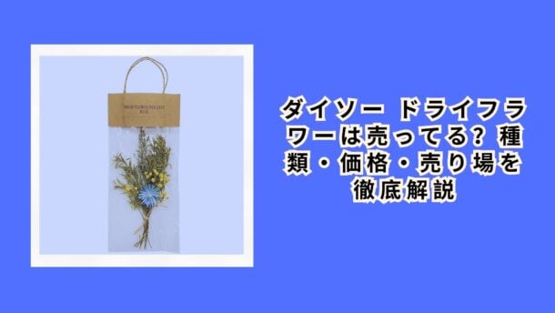 ダイソー ドライフラワーは売ってる？種類・価格・売り場を徹底解説【2026年最新】