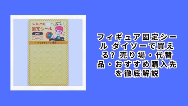 フィギュア固定シール ダイソーで買える？売り場・代替品・おすすめ購入先を徹底解説