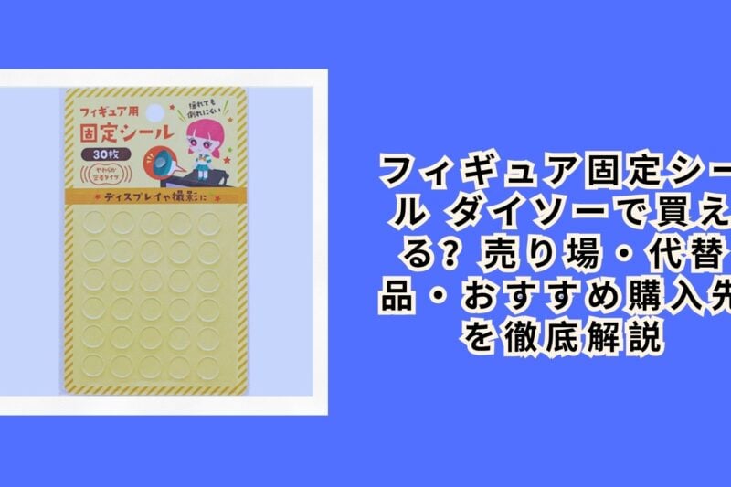 フィギュア固定シール ダイソーで買える？売り場・代替品・おすすめ購入先を徹底解説