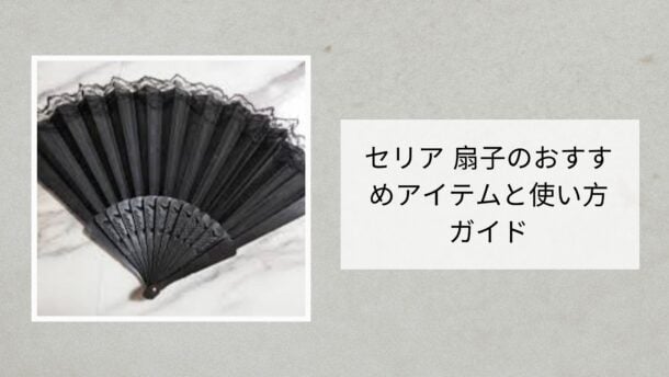 セリア 扇子のおすすめアイテムと使い方ガイド