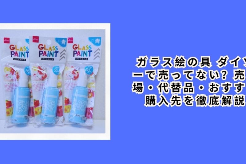 ガラス絵の具 ダイソーで売ってない？売り場・代替品・おすすめ購入先を徹底解説【2026年最新】