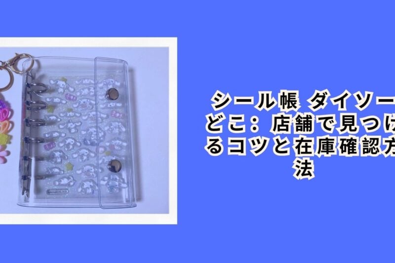 シール帳 ダイソー どこ：店舗で見つけるコツと在庫確認方法