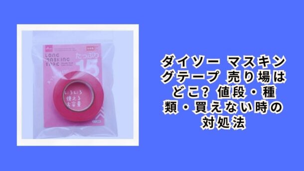 ダイソー マスキングテープ 売り場はどこ？値段・種類・買えない時の対処法【2026年最新】