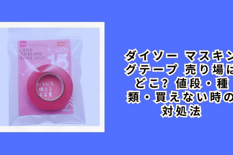 ダイソー マスキングテープ 売り場はどこ？値段・種類・買えない時の対処法【2026年最新】